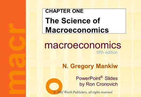 Macroeconomics fifth edition N. Gregory Mankiw PowerPoint ® Slides by Ron Cronovich CHAPTER ONE The Science of Macroeconomics macr o © 2002 Worth Publishers,