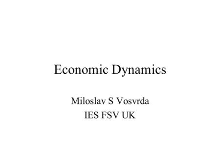 Economic Dynamics Miloslav S Vosvrda IES FSV UK. Macroeconomic Dynamics Economics dynamics has recently become more prominent in mainstream economics.