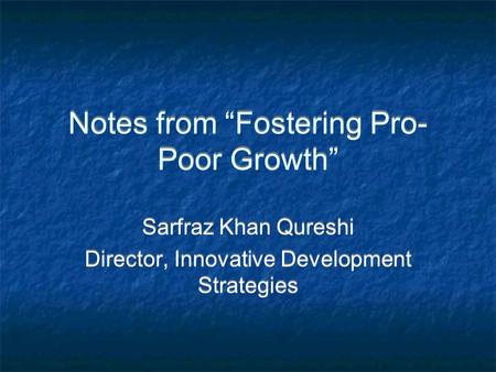 Notes from “Fostering Pro- Poor Growth” Sarfraz Khan Qureshi Director, Innovative Development Strategies Sarfraz Khan Qureshi Director, Innovative Development.