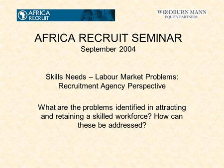 AFRICA RECRUIT SEMINAR September 2004 Skills Needs – Labour Market Problems: Recruitment Agency Perspective What are the problems identified in attracting.