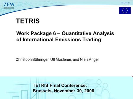 1 TETRIS Work Package 6 – Quantitative Analysis of International Emissions Trading Christoph Böhringer, Ulf Moslener, and Niels Anger TETRIS Final Conference,