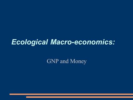 Ecological Macro-economics: GNP and Money. Questions for Next Two Classes ● Why is macroeconomics important, and how is it different from microeconomics?