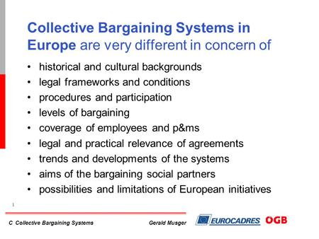 C Collective Bargaining Systems 1 Gerald Musger Collective Bargaining Systems in Europe are very different in concern of historical and cultural backgrounds.