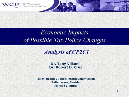 1 Economic Impacts of Possible Tax Policy Changes Dr. Tony Villamil Dr. Robert D. Cruz Taxation and Budget Reform Commission Tallahassee, Florida March.