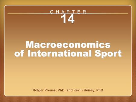 Chapter 14 14 Macroeconomics of International Sport Holger Preuss, PhD; and Kevin Heisey, PhD C H A P T E R.