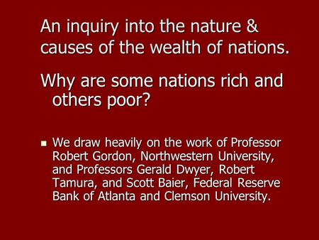 An inquiry into the nature & causes of the wealth of nations. Why are some nations rich and others poor? We draw heavily on the work of Professor Robert.