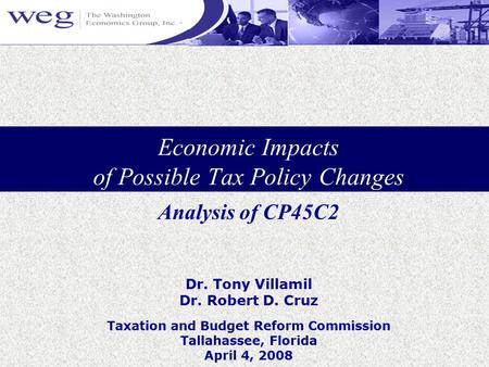 Economic Impacts of Possible Tax Policy Changes Dr. Tony Villamil Dr. Robert D. Cruz Taxation and Budget Reform Commission Tallahassee, Florida April 4,