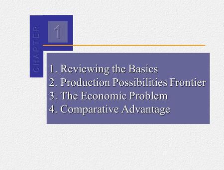 2 1. Reviewing the Basics 2. Production Possibilities Frontier 3. The Economic Problem 4. Comparative Advantage.