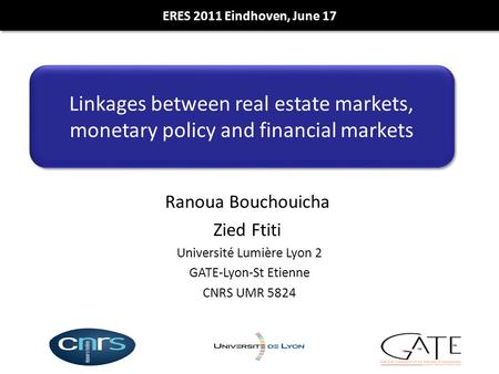 Ranoua Bouchouicha Zied Ftiti Université Lumière Lyon 2 GATE-Lyon-St Etienne CNRS UMR 5824 Linkages between real estate markets, monetary policy and financial.
