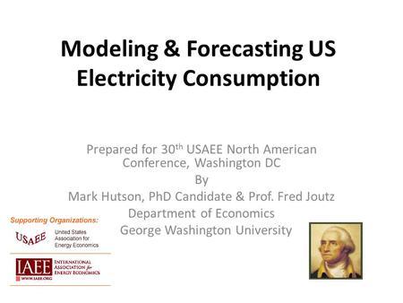 Modeling & Forecasting US Electricity Consumption Prepared for 30 th USAEE North American Conference, Washington DC By Mark Hutson, PhD Candidate & Prof.