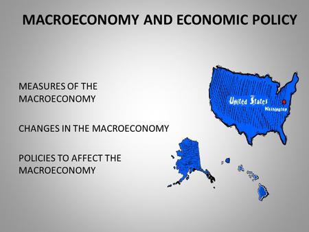 MACROECONOMY AND ECONOMIC POLICY MEASURES OF THE MACROECONOMY CHANGES IN THE MACROECONOMY POLICIES TO AFFECT THE MACROECONOMY.