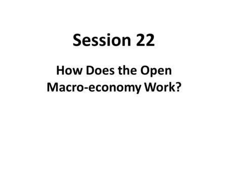Session 22 How Does the Open Macro-economy Work?.