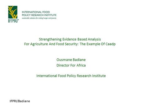 IFPRI/Badiane Strengthening Evidence Based Analysis For Agriculture And Food Security: The Example Of Caadp Ousmane Badiane Director For Africa International.