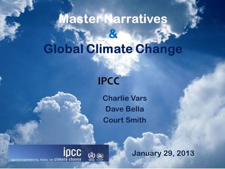 Master Narratives & Global Climate Change Charlie Vars Dave Bella Court Smith IPCC January 29, 2013.