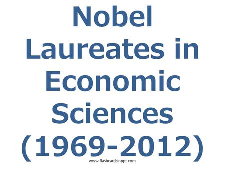 Nobel Laureates in Economic Sciences (1969-2012) www.flashcardsinppt.com.