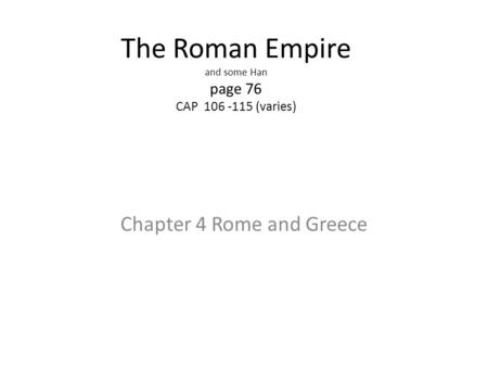 The Roman Empire and some Han page 76 CAP 106 -115 (varies) Chapter 4 Rome and Greece.