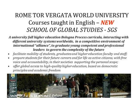 NEW ROME TOR VERGATA WORLD UNIVERSITY Courses taught in English – NEW SCHOOL OF GLOBAL STUDIES - SGS A university full higher education Bologna Process.
