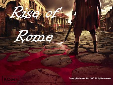 Rise of Rome Copyright © Clara Kim 2007. All rights reserved.