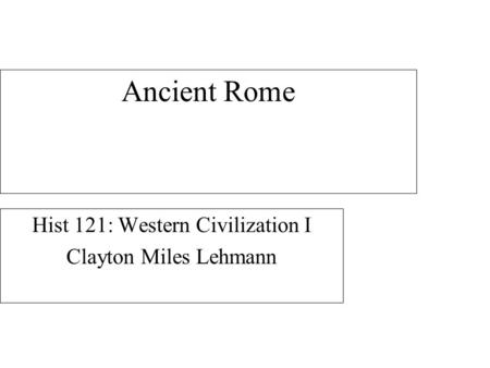 Ancient Rome Hist 121: Western Civilization I Clayton Miles Lehmann.