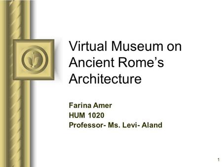 1 Virtual Museum on Ancient Rome’s Architecture Farina Amer HUM 1020 Professor- Ms. Levi- Aland This presentation will probably involve audience discussion,