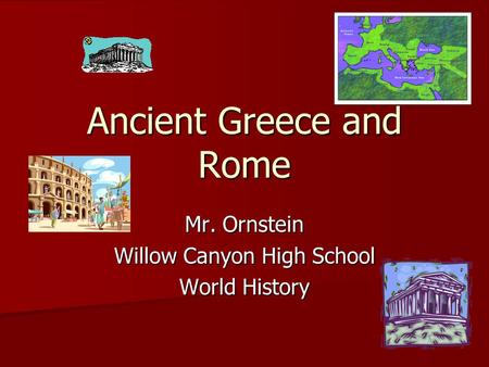 Ancient Greece and Rome Mr. Ornstein Willow Canyon High School World History.