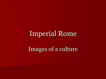 Imperial Rome Images of a culture. Roman Empire, 40 BC.