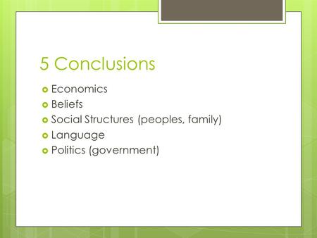 5 Conclusions  Economics  Beliefs  Social Structures (peoples, family)  Language  Politics (government)