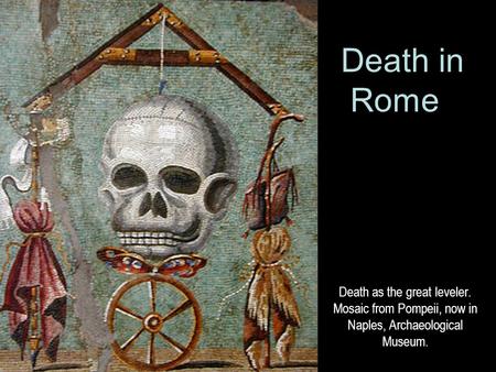 Death as the great leveler. Mosaic from Pompeii, now in Naples, Archaeological Museum. Death in Rome.