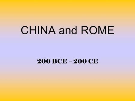 CHINA and ROME 200 BCE – 200 CE.
