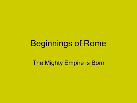 Beginnings of Rome The Mighty Empire is Born. Located in the middle of the northern Mediterranean Sea, Italy is a peninsula that resembles a high heeled.