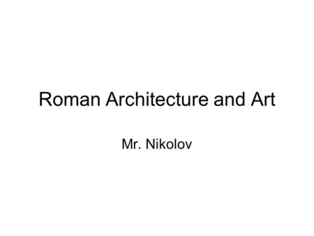 Roman Architecture and Art Mr. Nikolov. 1. Roman Architecture The Roman architecture is utilitarian, practical, because the Romans are pragmatic in spirit.