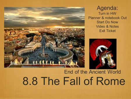 8.8 The Fall of Rome End of the Ancient World Agenda: Turn in HW Planner & notebook Out Start Do Now Video & Notes Exit Ticket.