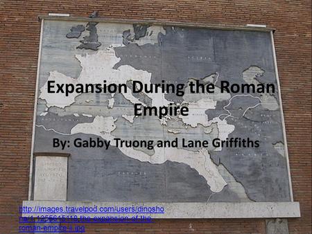 Expansion During the Roman Empire By: Gabby Truong and Lane Griffiths  na/1.1255615118.the-expansion-of-the- roman-empire-ii.jpg.