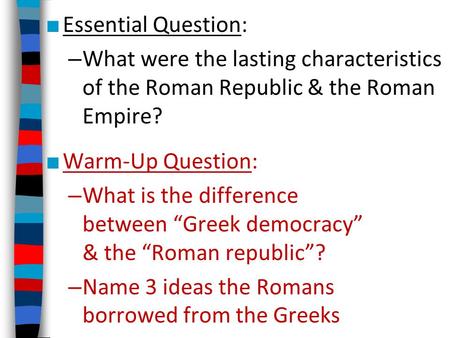 Essential Question: What were the lasting characteristics of the Roman Republic & the Roman Empire? Warm-Up Question: What is the difference between “Greek.