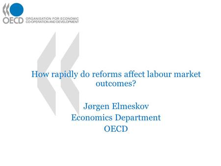 How rapidly do reforms affect labour market outcomes? Jørgen Elmeskov Economics Department OECD.