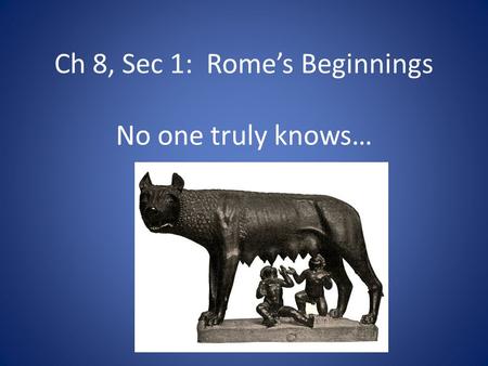 Ch 8, Sec 1: Rome’s Beginnings No one truly knows…