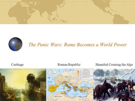 The Punic Wars: Rome Becomes a World Power Carthage Roman Republic Hannibal Crossing the Alps.