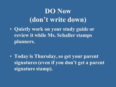 DO Now (don’t write down) Quietly work on your study guide or review it while Ms. Schaller stamps planners. Today is Thursday, so get your parent signatures.