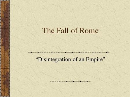 The Fall of Rome “Disintegration of an Empire”. Fall of the Roman Empire Rome was the most powerful empire the world had ever seen. It achievements in.