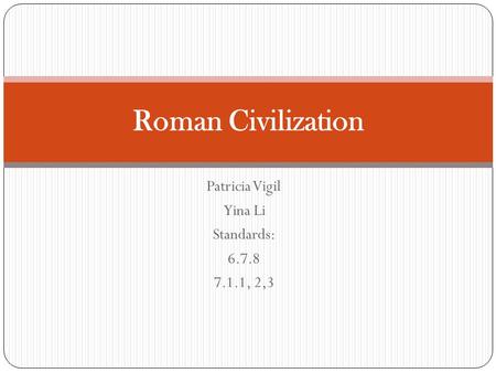 Patricia Vigil Yina Li Standards: 6.7.8 7.1.1, 2,3 Roman Civilization.