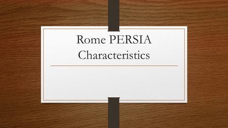 Rome PERSIA Characteristics. Political Republic- citizens choose representatives Twelve Tables – Set of rules; protected all citizens Roman Legion- Military.