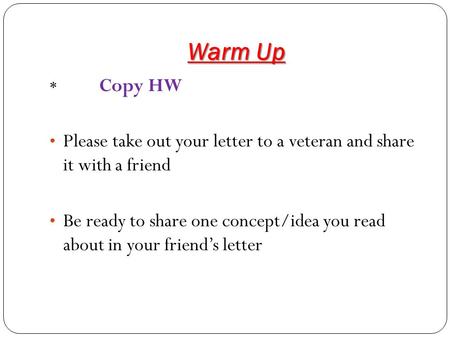 Warm Up * Copy HW Please take out your letter to a veteran and share it with a friend Be ready to share one concept/idea you read about in your friend’s.