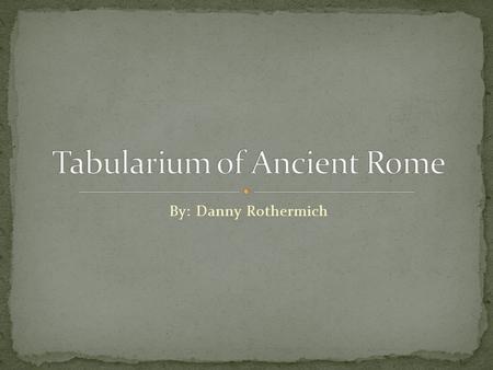 By: Danny Rothermich. The Tabularium was the official office for records in ancient Rome A large part of the archives in the Tabularium pertaining to.
