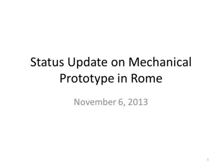 Status Update on Mechanical Prototype in Rome November 6, 2013 1.