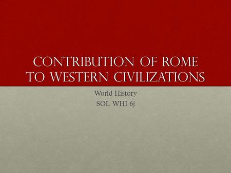 Contribution of Rome to Western Civilizations World History SOL WHI 6j.