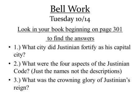 Bell Work Tuesday 10/14 Look in your book beginning on page 301 to find the answers 1.) What city did Justinian fortify as his capital city? 2.) What were.