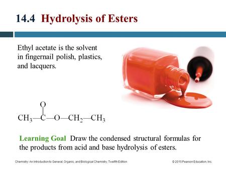 14.4 Hydrolysis of Esters Ethyl acetate is the solvent in fingernail polish, plastics, and lacquers. Learning Goal Draw the condensed structural formulas.