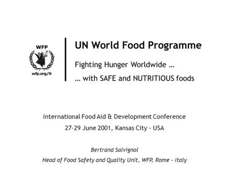 UN World Food Programme Fighting Hunger Worldwide … … with SAFE and NUTRITIOUS foods International Food Aid & Development Conference 27-29 June 2001, Kansas.