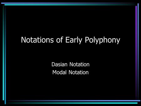 Notations of Early Polyphony Dasian Notation Modal Notation.