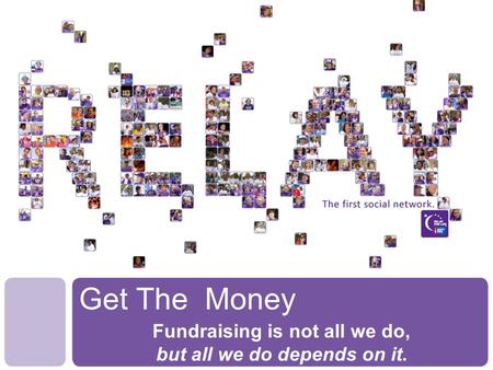 Get The Money Fundraising is not all we do, but all we do depends on it.